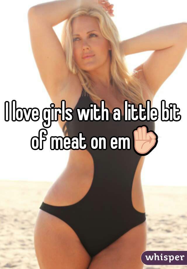 I love girls with a little bit of meat on em👌❤