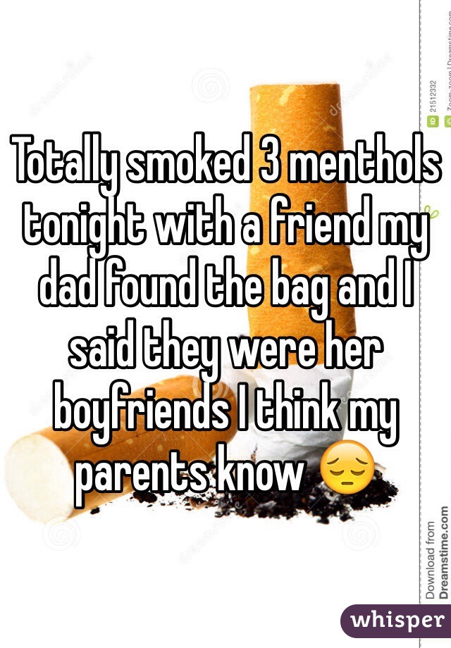 Totally smoked 3 menthols tonight with a friend my dad found the bag and I said they were her boyfriends I think my parents know 😔