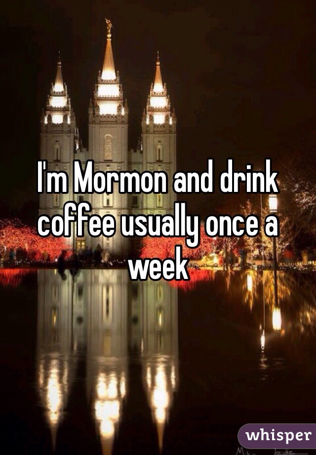 I'm Mormon and drink coffee usually once a week