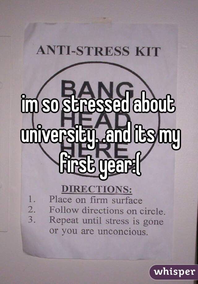im so stressed about university. .and its my first year:(