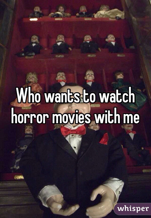 Who wants to watch horror movies with me 