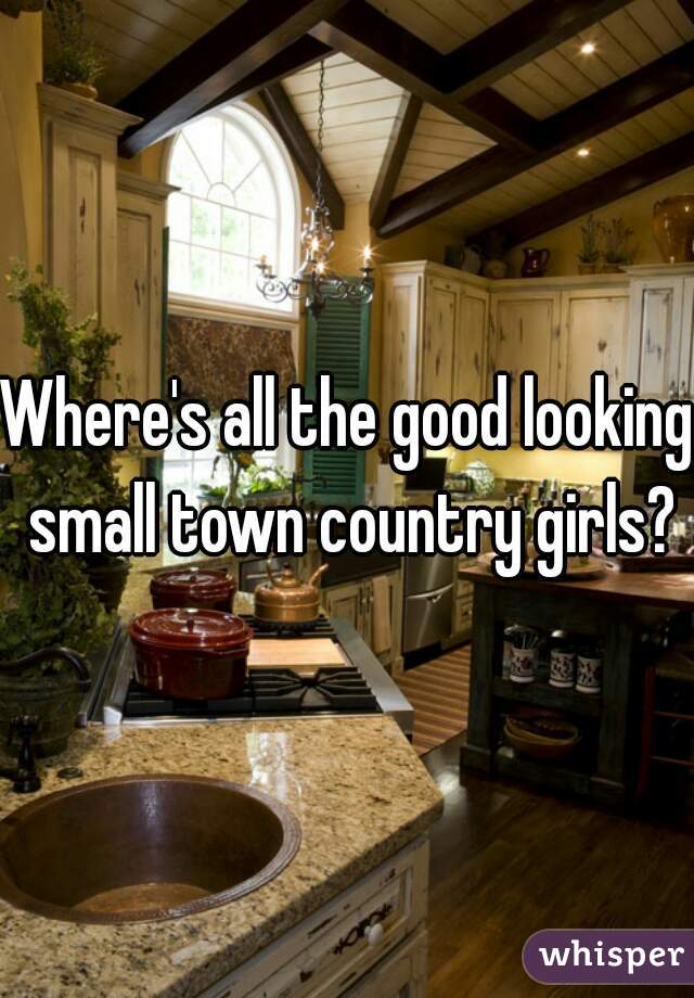 Where's all the good looking small town country girls?