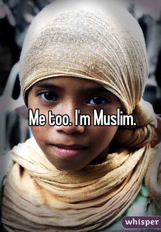 Me too. I'm Muslim.