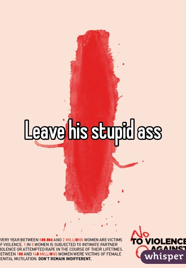 Leave his stupid ass