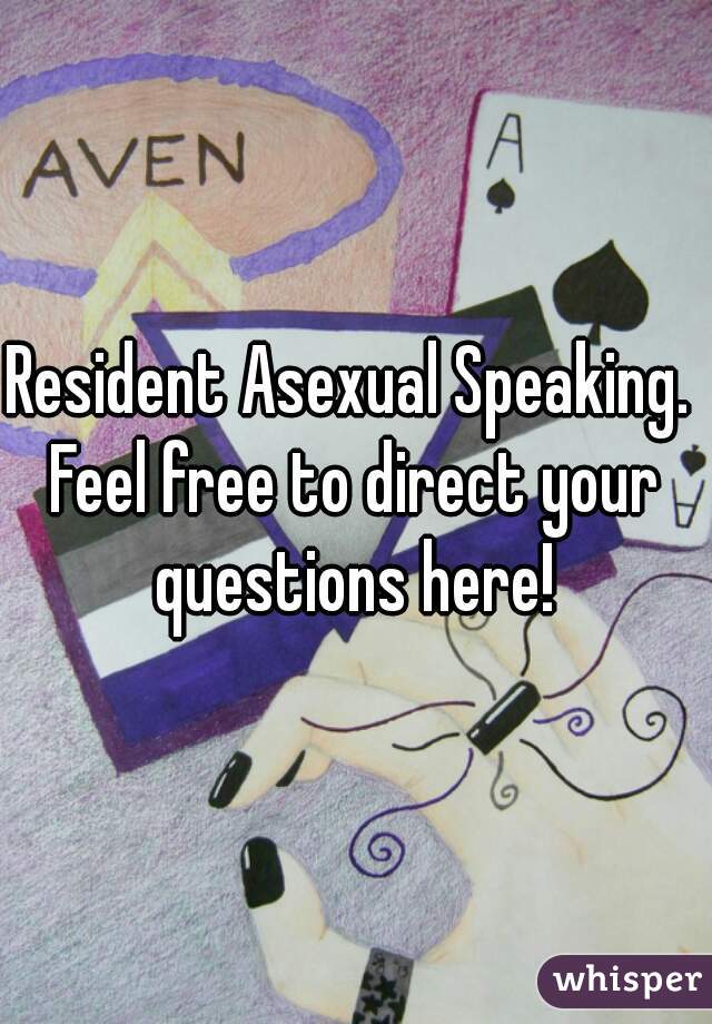 Resident Asexual Speaking. 
Feel free to direct your questions here! 
