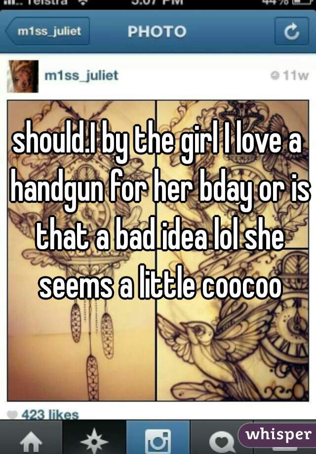 should.I by the girl I love a handgun for her bday or is that a bad idea lol she seems a little coocoo