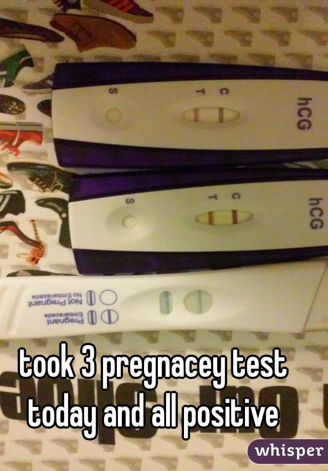 took 3 pregnacey test today and all positive 