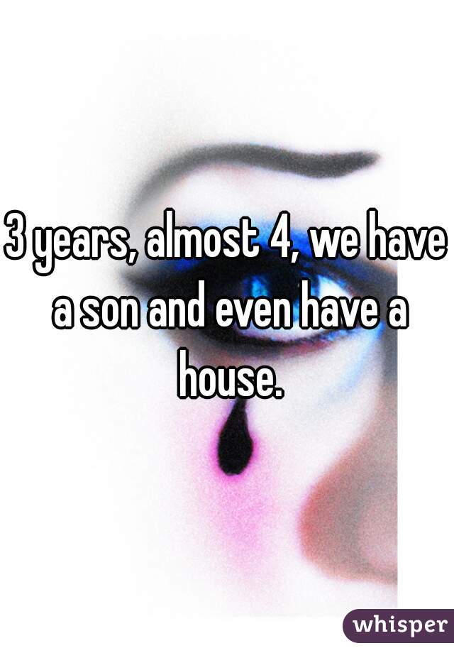 3 years, almost 4, we have a son and even have a house.