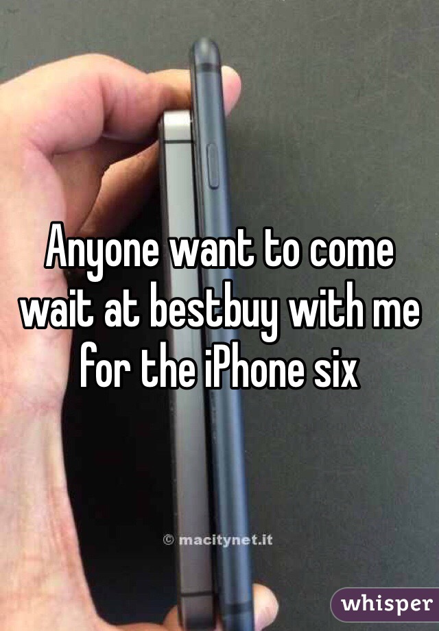 Anyone want to come wait at bestbuy with me for the iPhone six 