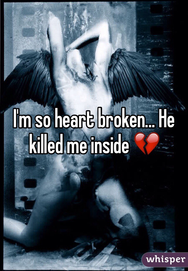 I'm so heart broken... He killed me inside 💔