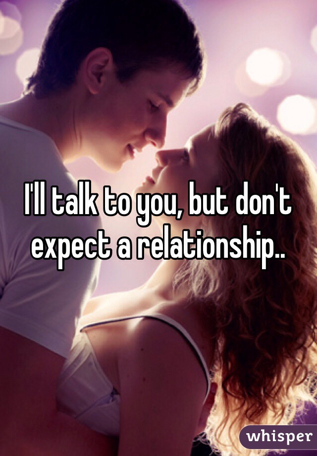 I'll talk to you, but don't expect a relationship..