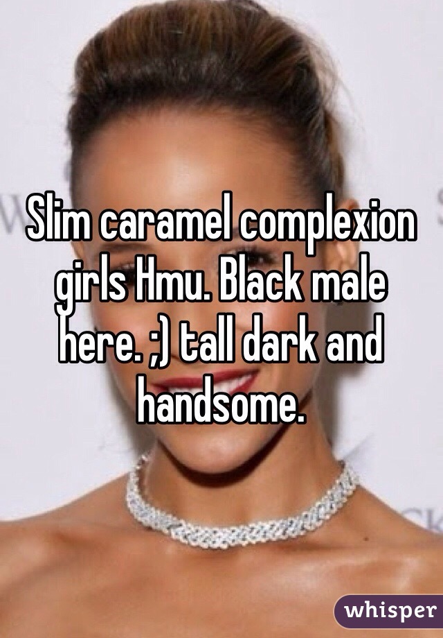 Slim caramel complexion girls Hmu. Black male here. ;) tall dark and handsome. 