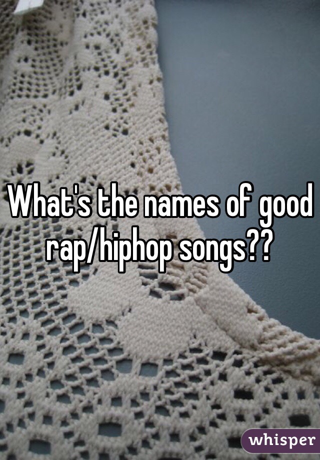 What's the names of good rap/hiphop songs?? 