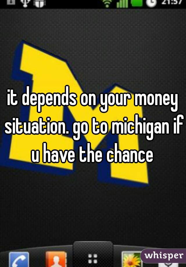 it depends on your money situation. go to michigan if u have the chance 