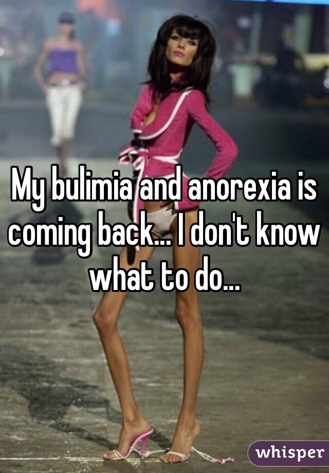 My bulimia and anorexia is coming back... I don't know what to do...