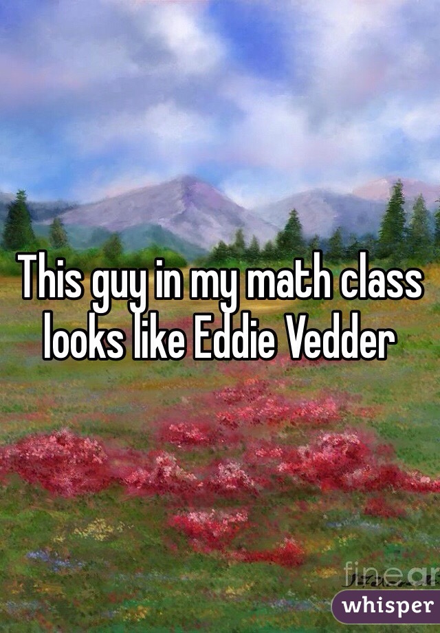 This guy in my math class looks like Eddie Vedder