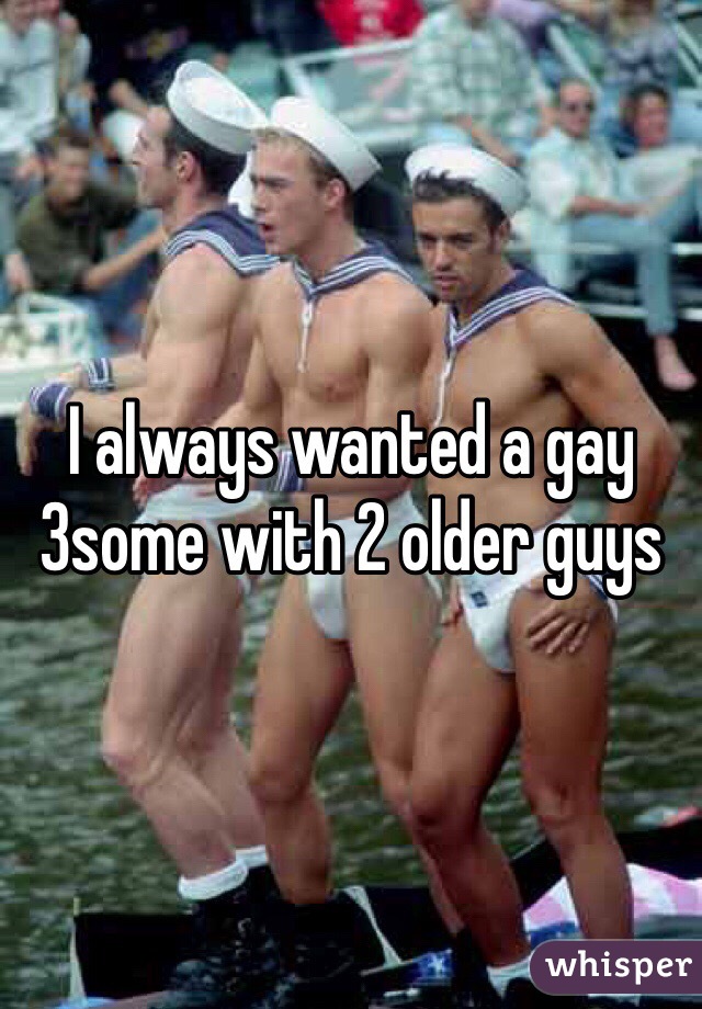 I always wanted a gay 3some with 2 older guys 