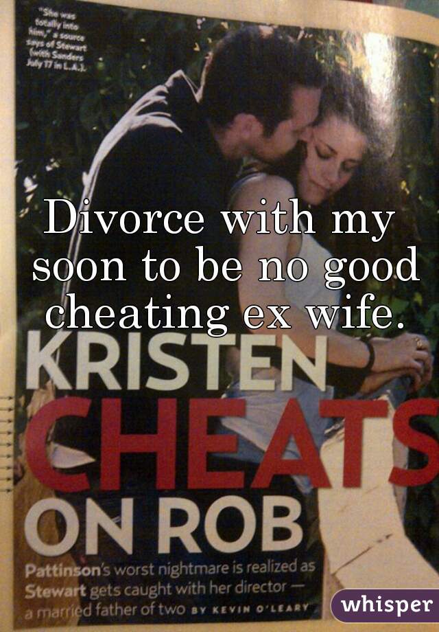 Divorce with my soon to be no good cheating ex wife.