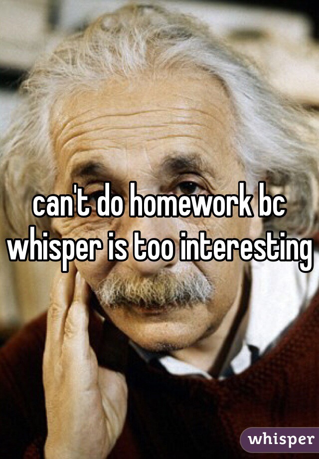 can't do homework bc whisper is too interesting 