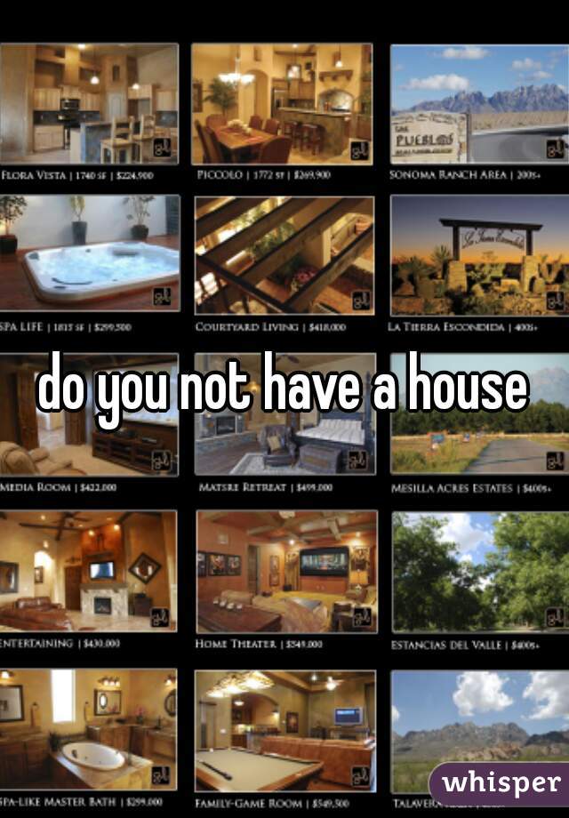 do you not have a house