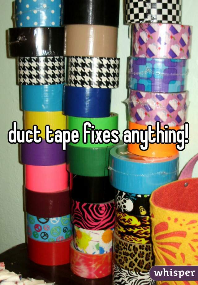 duct tape fixes anything!