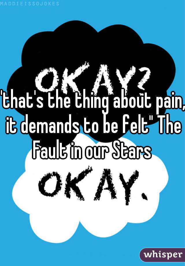 "that's the thing about pain, it demands to be felt" The Fault in our Stars 