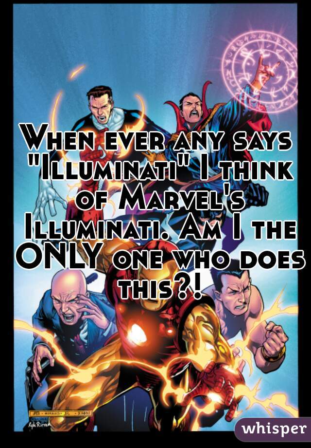 When ever any says "Illuminati" I think of Marvel's Illuminati. Am I the ONLY one who does this?!