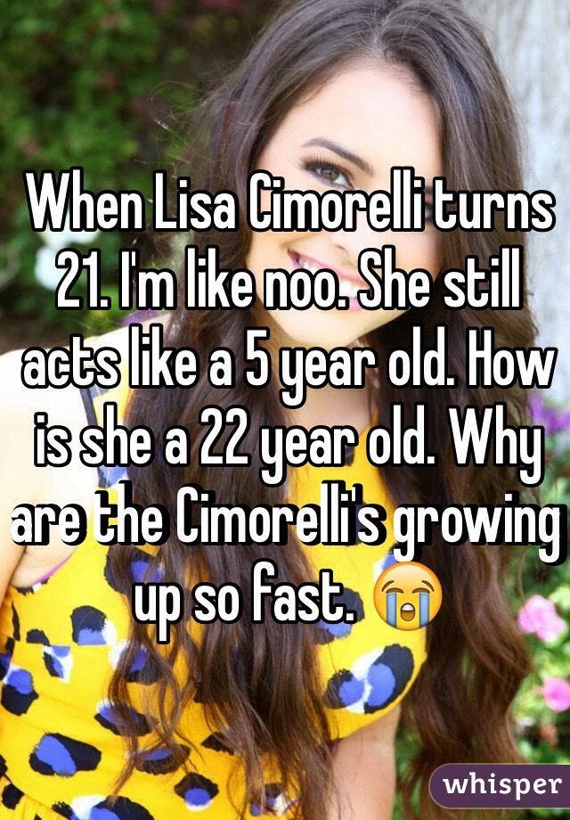 When Lisa Cimorelli turns 21. I'm like noo. She still acts like a 5 year old. How is she a 22 year old. Why are the Cimorelli's growing up so fast. 😭