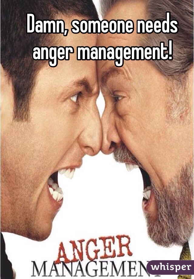Damn, someone needs anger management!