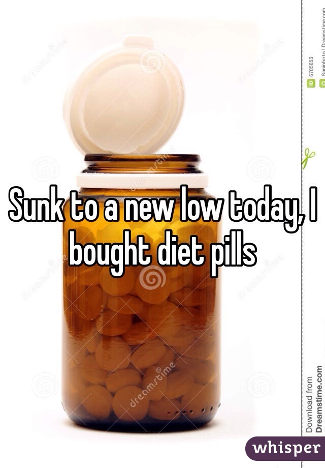 Sunk to a new low today, I bought diet pills