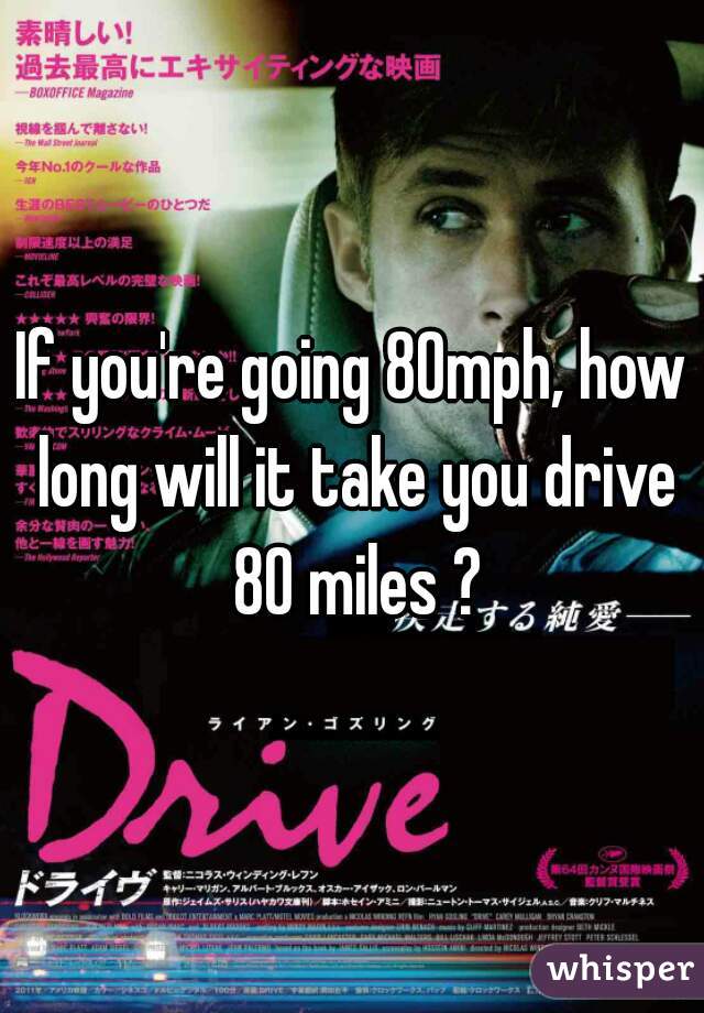If you're going 80mph, how long will it take you drive 80 miles ?