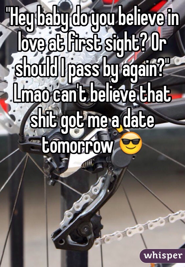 "Hey baby do you believe in love at first sight? Or should I pass by again?" Lmao can't believe that shit got me a date tomorrow 😎