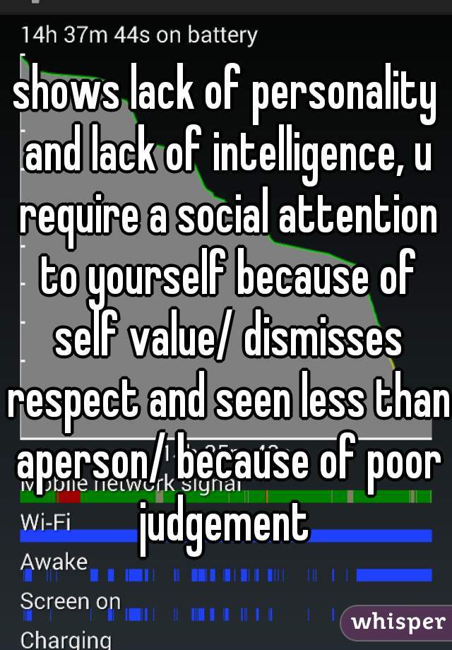 shows lack of personality and lack of intelligence, u require a social attention to yourself because of self value/ dismisses respect and seen less than aperson/ because of poor judgement 