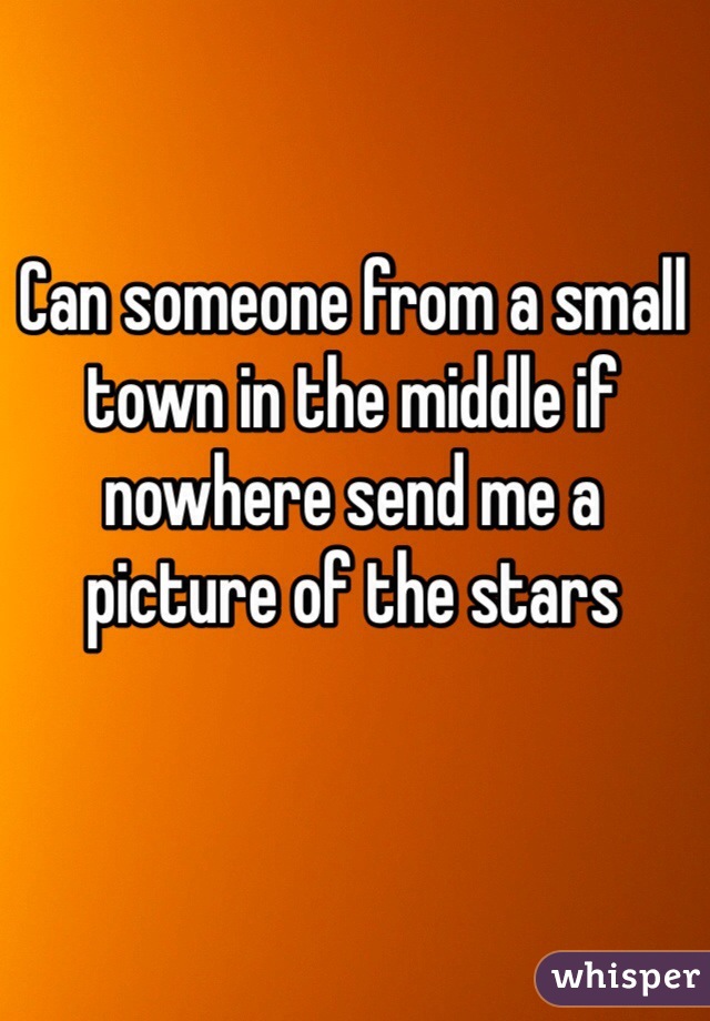 Can someone from a small town in the middle if nowhere send me a picture of the stars