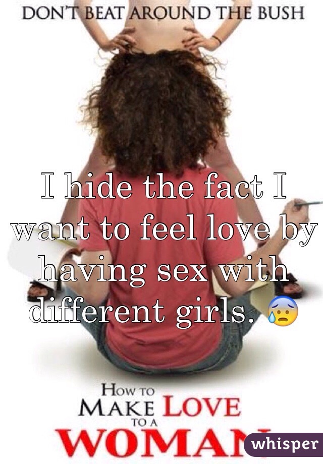 I hide the fact I want to feel love by having sex with different girls. 😰