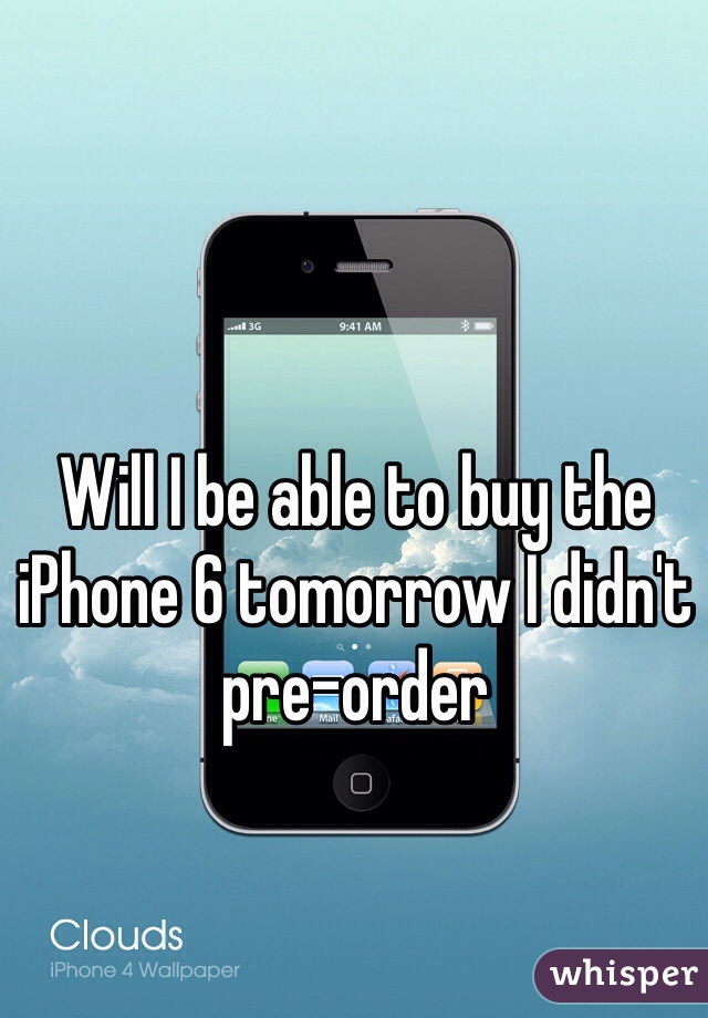 Will I be able to buy the iPhone 6 tomorrow I didn't pre-order
