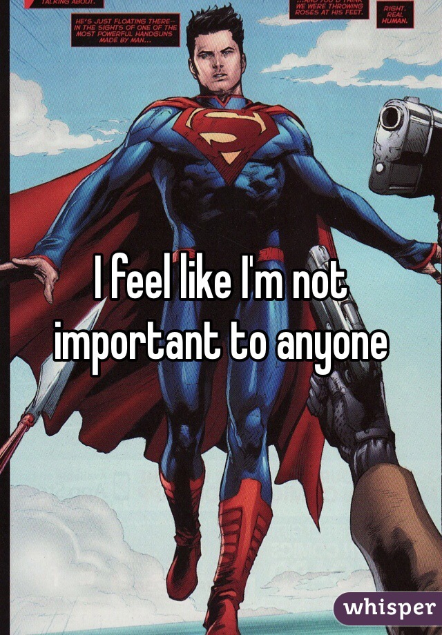 I feel like I'm not important to anyone 