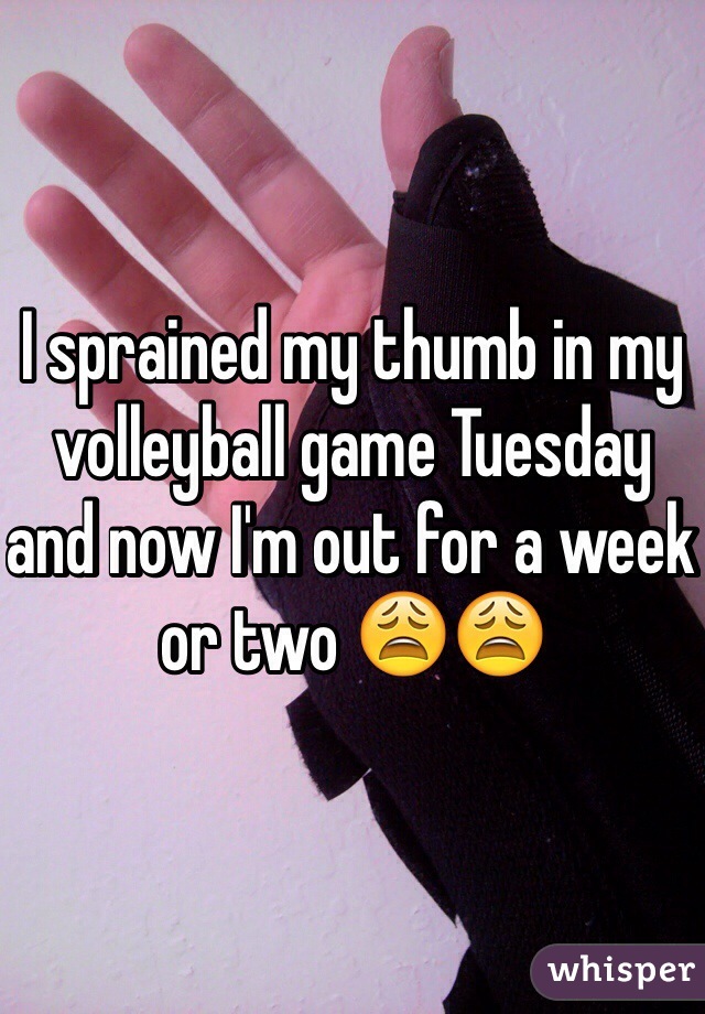 I sprained my thumb in my volleyball game Tuesday and now I'm out for a week or two 😩😩