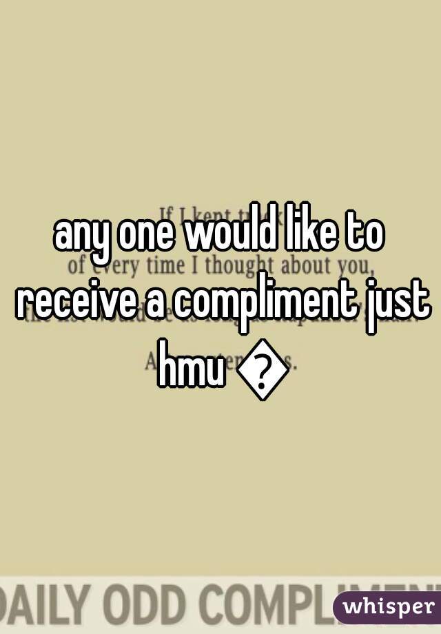 any one would like to receive a compliment just hmu 👍