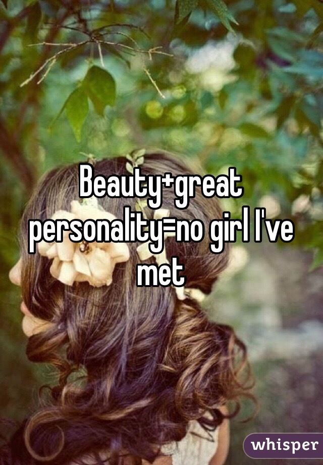 Beauty+great personality=no girl I've met