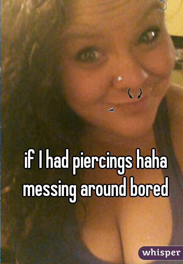 if I had piercings haha messing around bored 

