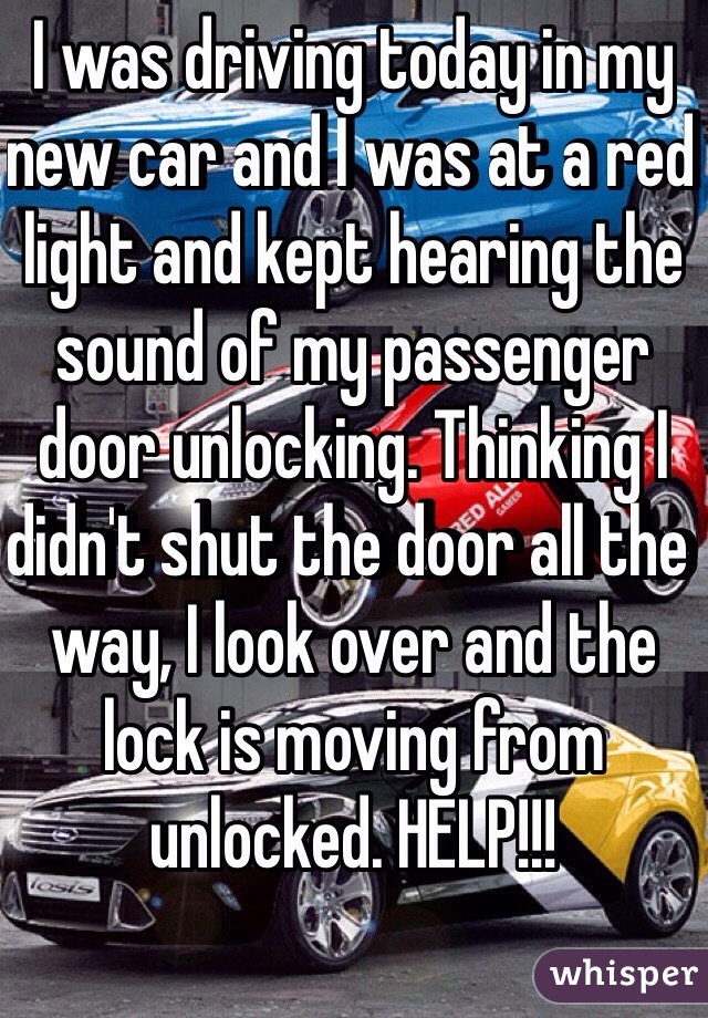 I was driving today in my new car and I was at a red light and kept hearing the sound of my passenger door unlocking. Thinking I didn't shut the door all the way, I look over and the lock is moving from unlocked. HELP!!!