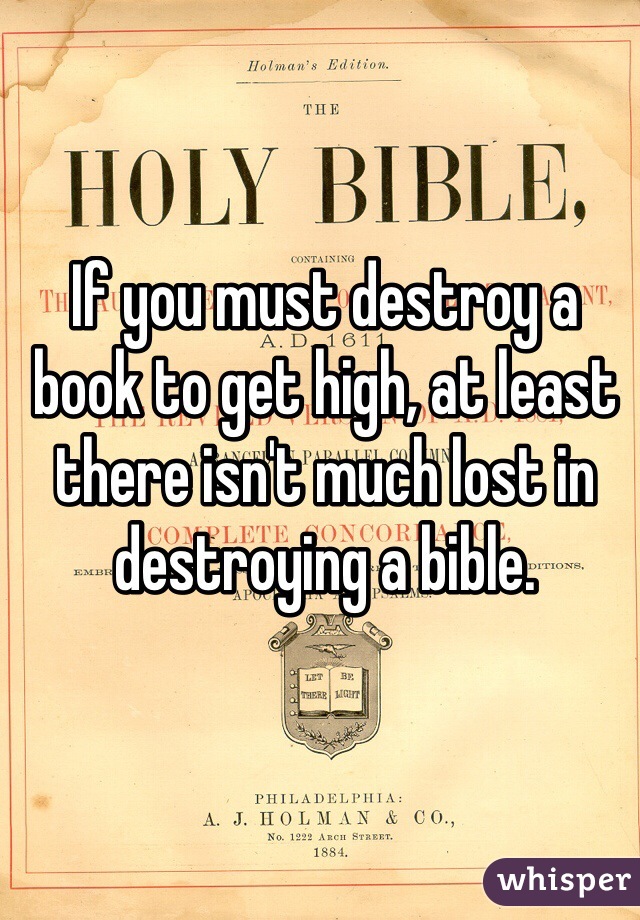 If you must destroy a book to get high, at least there isn't much lost in destroying a bible. 