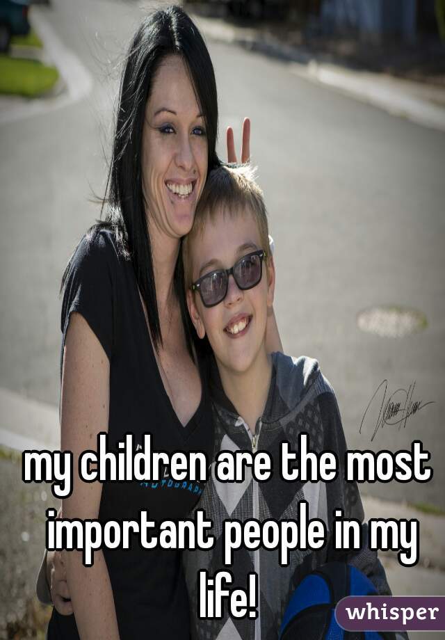 my children are the most important people in my life! 