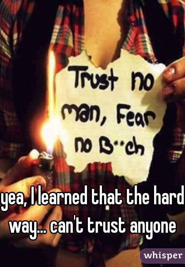 yea, I learned that the hard way... can't trust anyone 