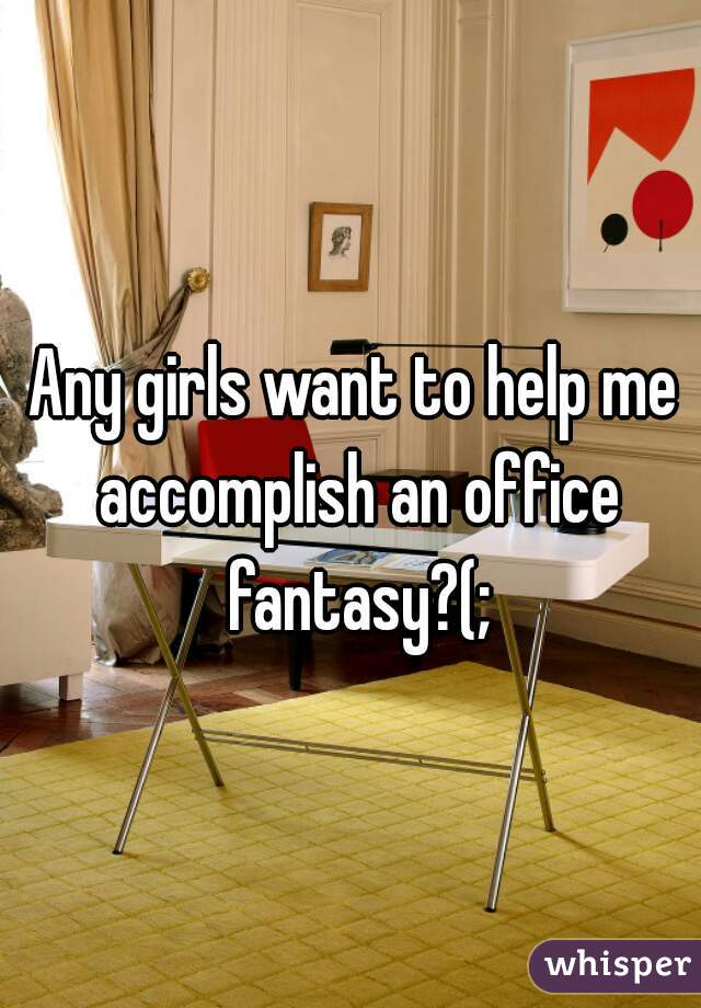 Any girls want to help me accomplish an office fantasy?(;