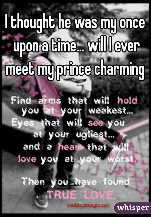I thought he was my once upon a time... will I ever meet my prince charming 