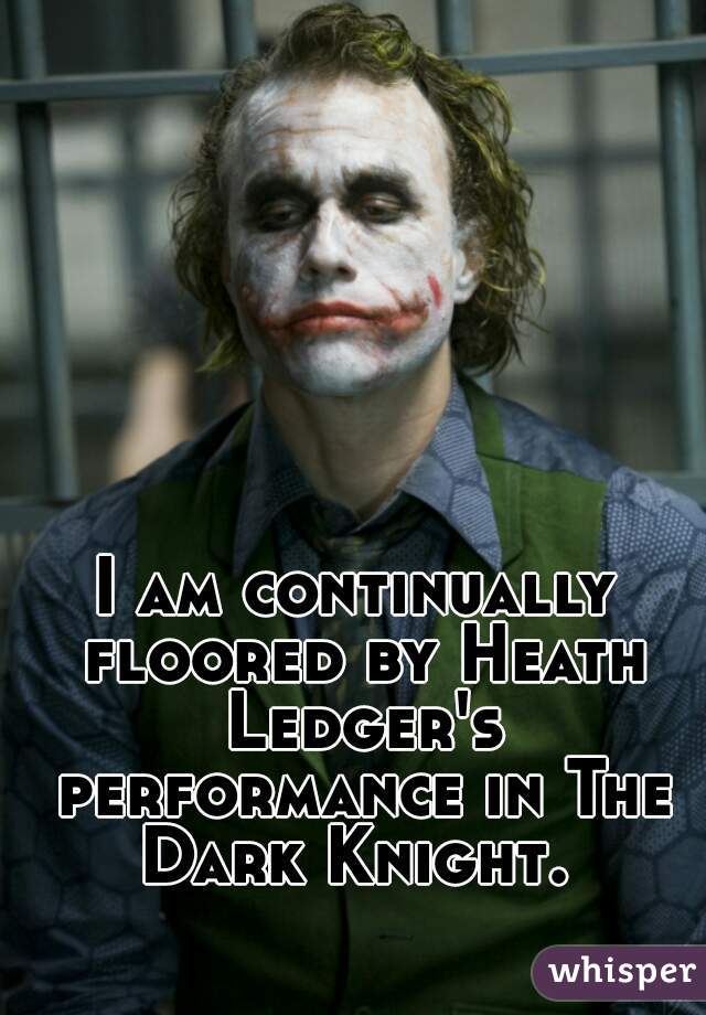 I am continually floored by Heath Ledger's performance in The Dark Knight. 