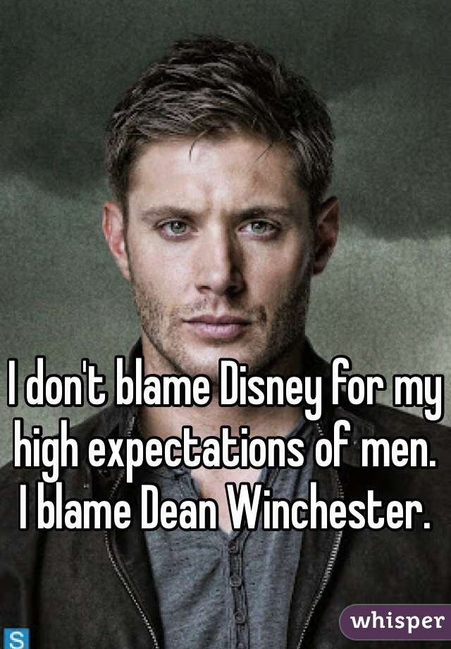 I don't blame Disney for my high expectations of men. 
I blame Dean Winchester. 