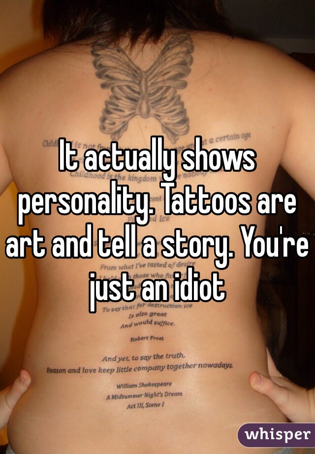 It actually shows personality. Tattoos are art and tell a story. You're just an idiot